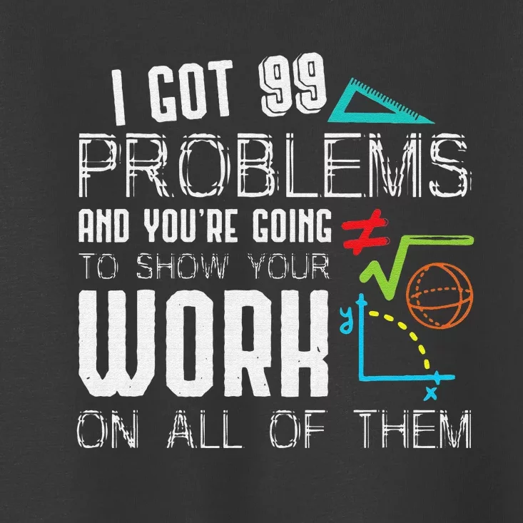 I Got 99 Problems Show Your Work Funny Tutor Math Teacher Toddler T-Shirt