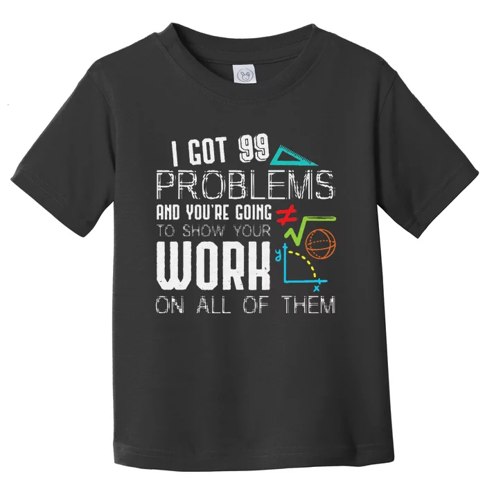 I Got 99 Problems Show Your Work Funny Tutor Math Teacher Toddler T-Shirt