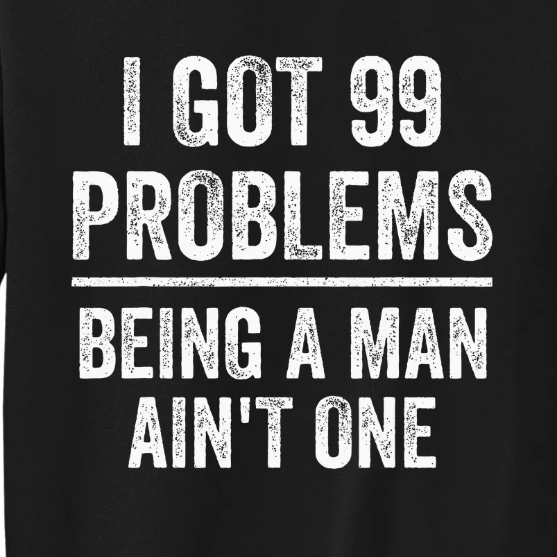 I Got 99 Problems But Being A Man AinT One Funny Problems Sweatshirt