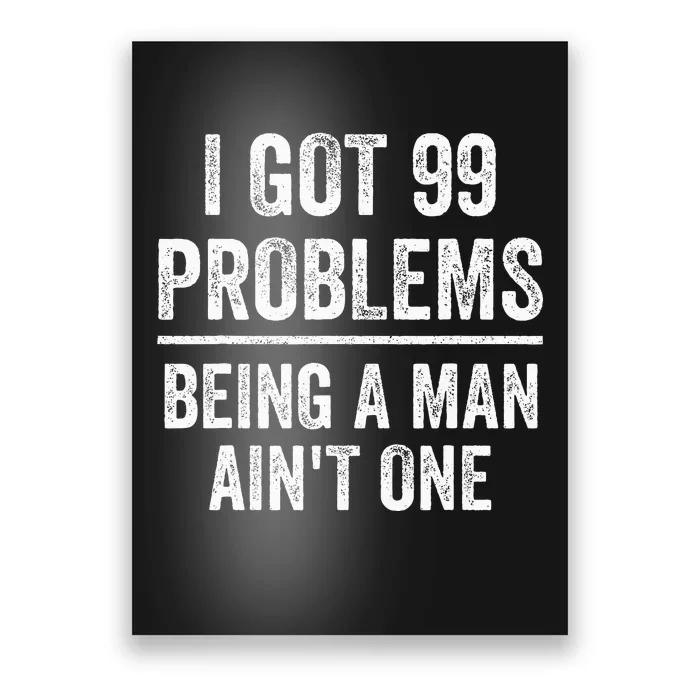 I Got 99 Problems But Being A Man AinT One Funny Problems Poster