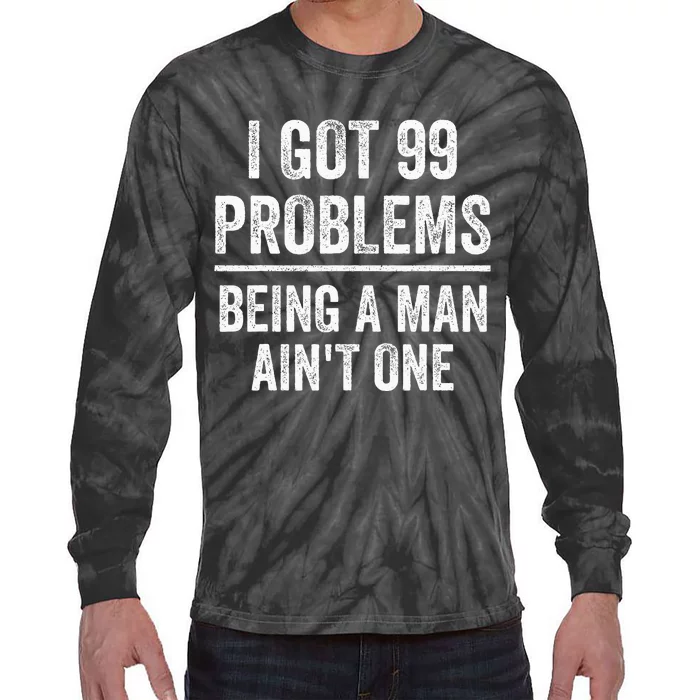 I Got 99 Problems But Being A Man AinT One Funny Problems Tie-Dye Long Sleeve Shirt