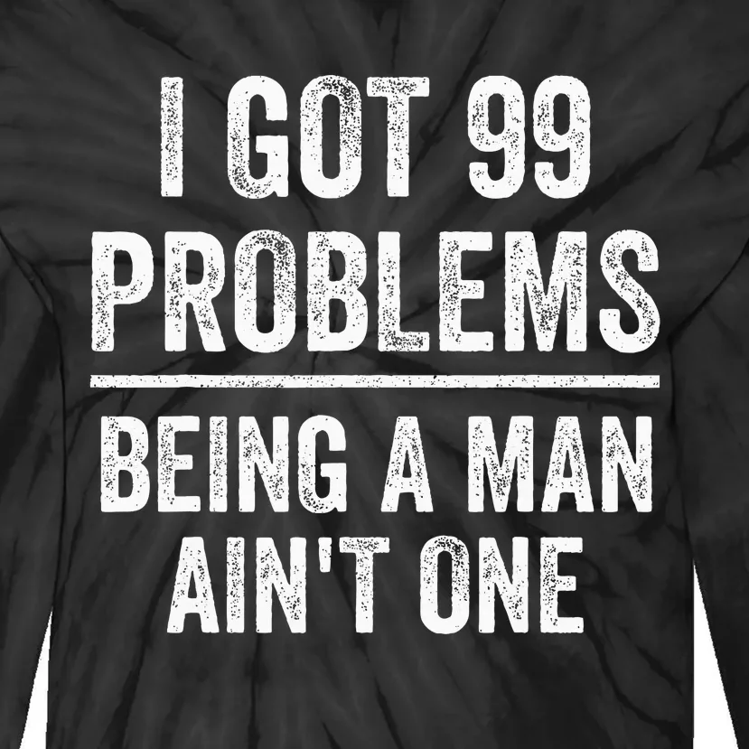 I Got 99 Problems But Being A Man AinT One Funny Problems Tie-Dye Long Sleeve Shirt