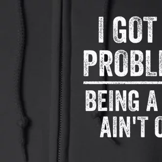 I Got 99 Problems But Being A Man AinT One Funny Problems Full Zip Hoodie