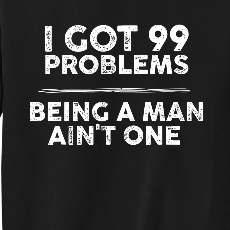 I Got 99 Problems But Being A Man Aint One Funny Problems Sweatshirt