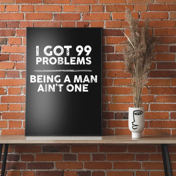 I Got 99 Problems But Being A Man Aint One Funny Problems Poster