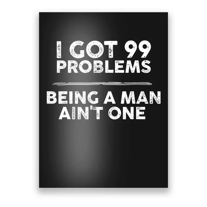 I Got 99 Problems But Being A Man Aint One Funny Problems Poster