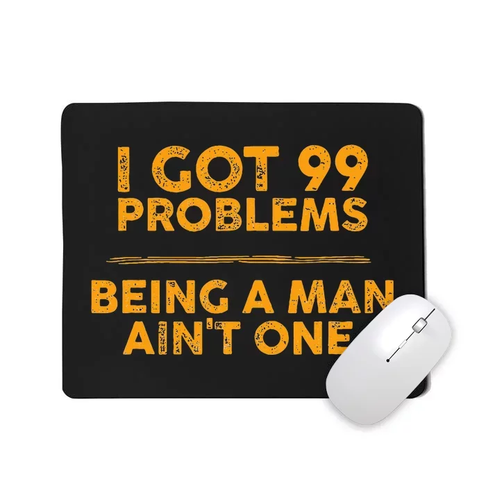 I Got 99 Problems But Being A Man Aint One Funny Problems Mousepad