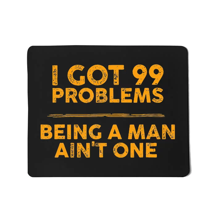 I Got 99 Problems But Being A Man Aint One Funny Problems Mousepad