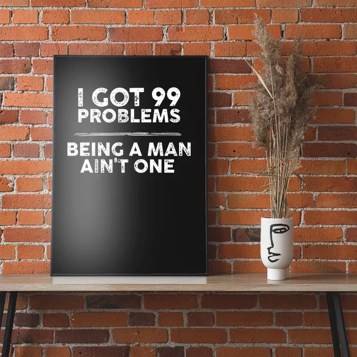 I Got 99 Problems But Being A Man Aint One Joke Saying Poster