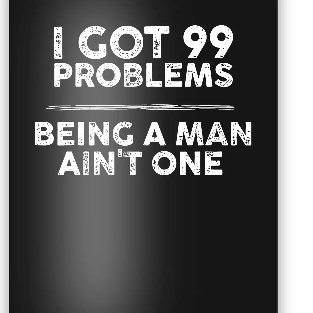 I Got 99 Problems But Being A Man Aint One Joke Saying Poster