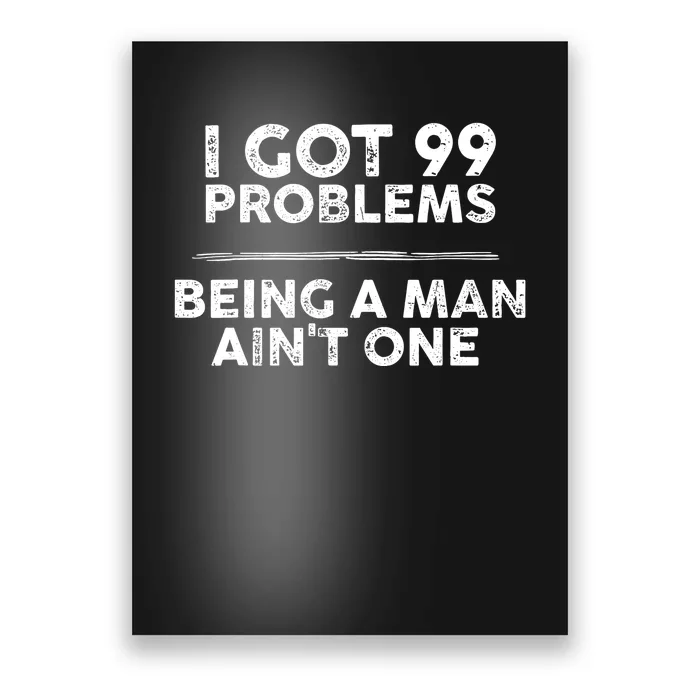 I Got 99 Problems But Being A Man Aint One Joke Saying Poster