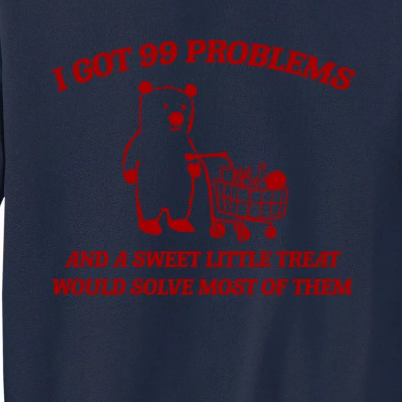 I Got 99 Problems And A Sweet Little Treat Would Solve Most Of Them Tall Sweatshirt