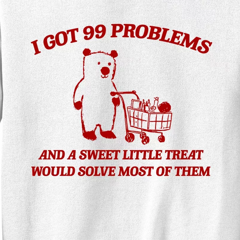 I Got 99 Problems And A Sweet Little Treat Would Solve Most Of Them Sweatshirt