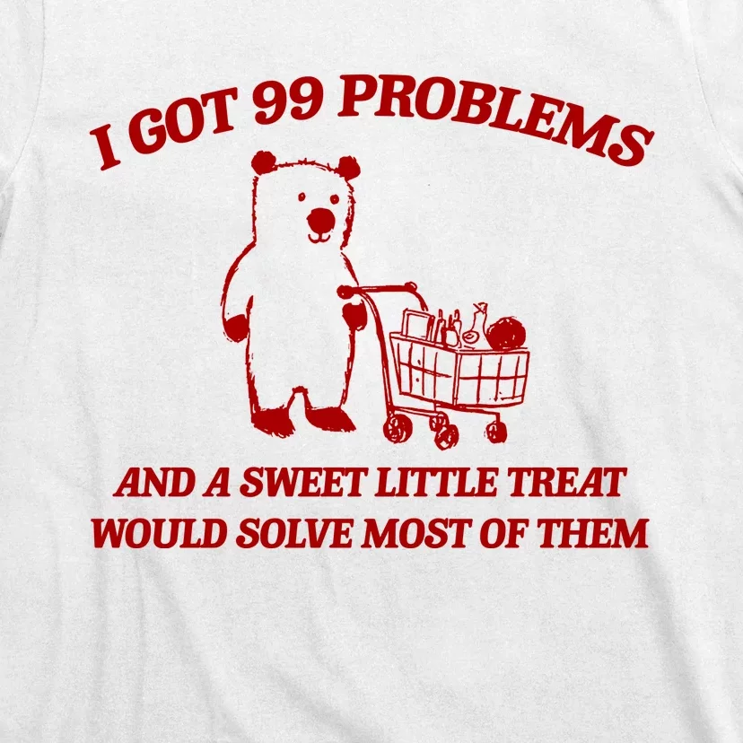 I Got 99 Problems And A Sweet Little Treat Would Solve Most Of Them T-Shirt