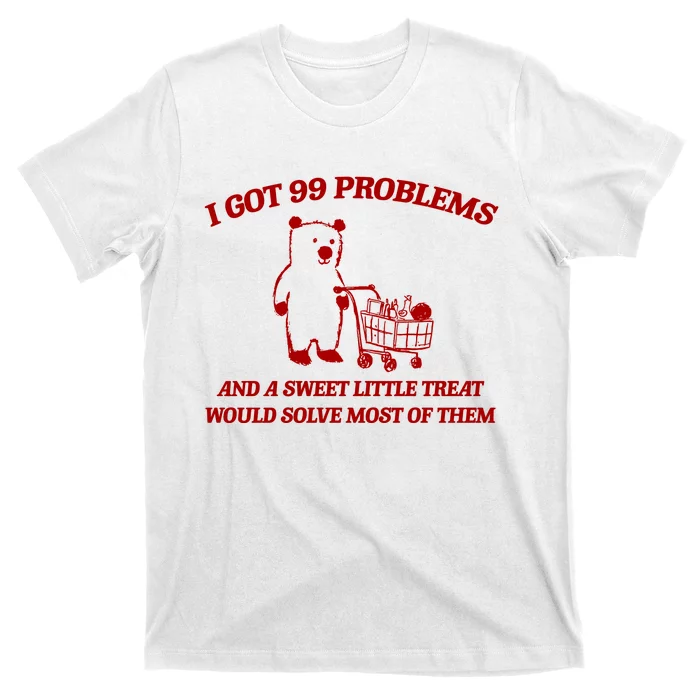 I Got 99 Problems And A Sweet Little Treat Would Solve Most Of Them T-Shirt