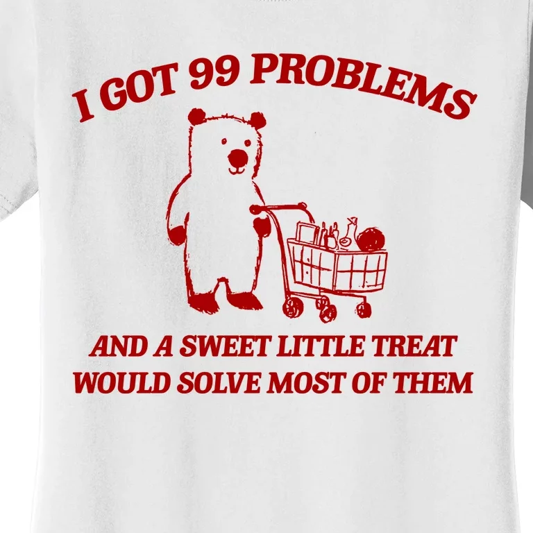 I Got 99 Problems And A Sweet Little Treat Would Solve Most Of Them Women's T-Shirt