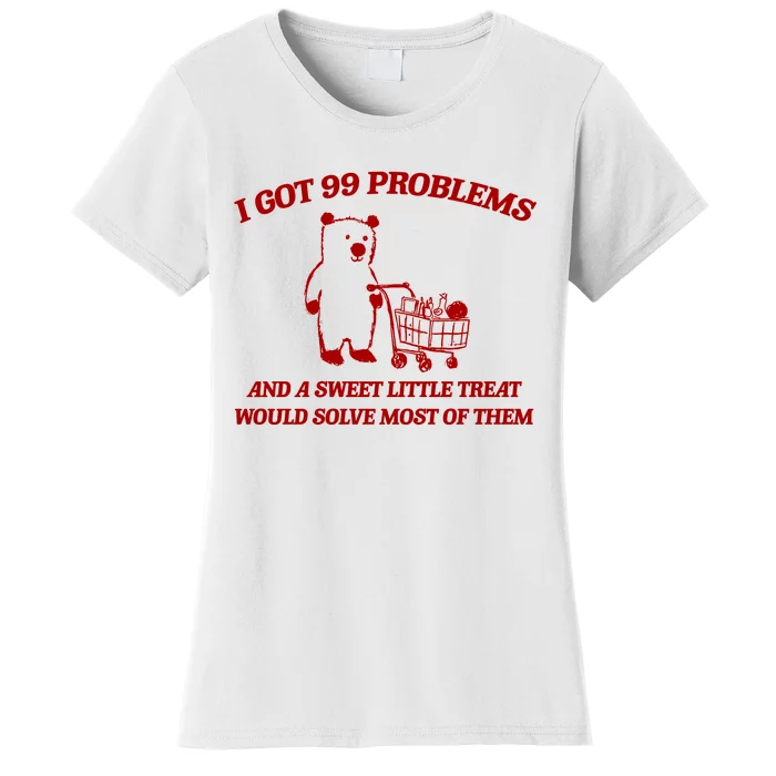 I Got 99 Problems And A Sweet Little Treat Would Solve Most Of Them Women's T-Shirt