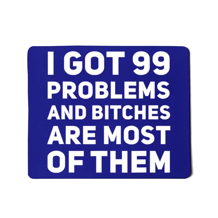 I Got 99 Problems And Bitches Are Most Of Them Funny Print Mousepad