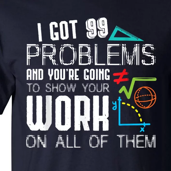 I Got 99 Problems Show Your Work Funny Tutor Math Teacher Tall T-Shirt