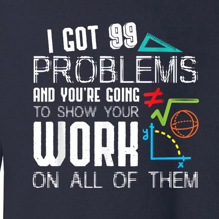 I Got 99 Problems Show Your Work Funny Tutor Math Teacher Toddler Sweatshirt