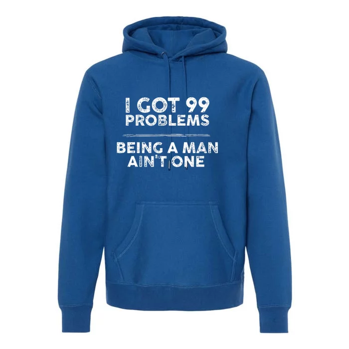 I Got 99 Problems But Being A Man Aint One Funny Problems Premium Hoodie