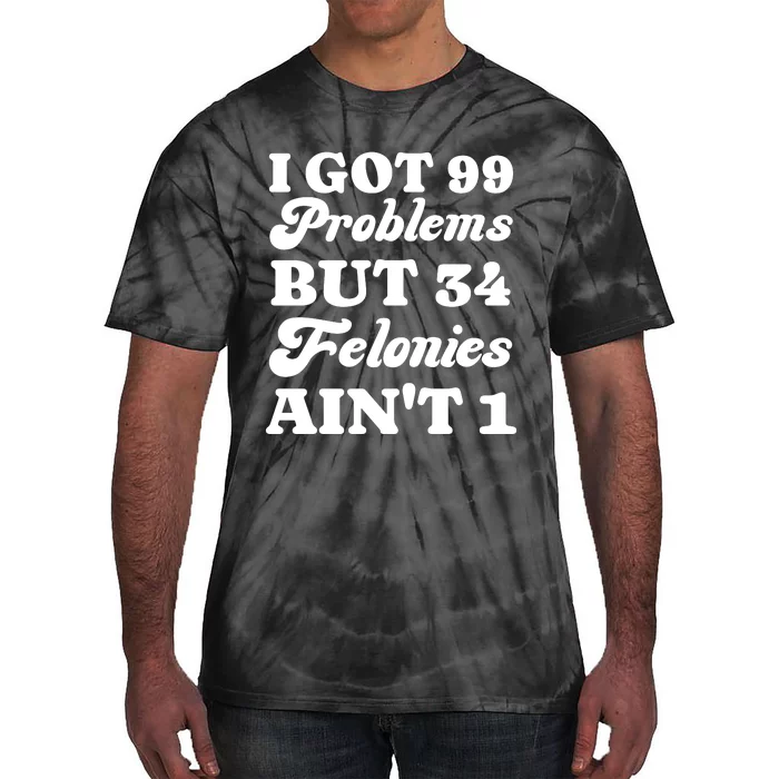 I Got 99 Problems But 34 Felonies Aint 1 Funny Donald Trump Tie-Dye T-Shirt