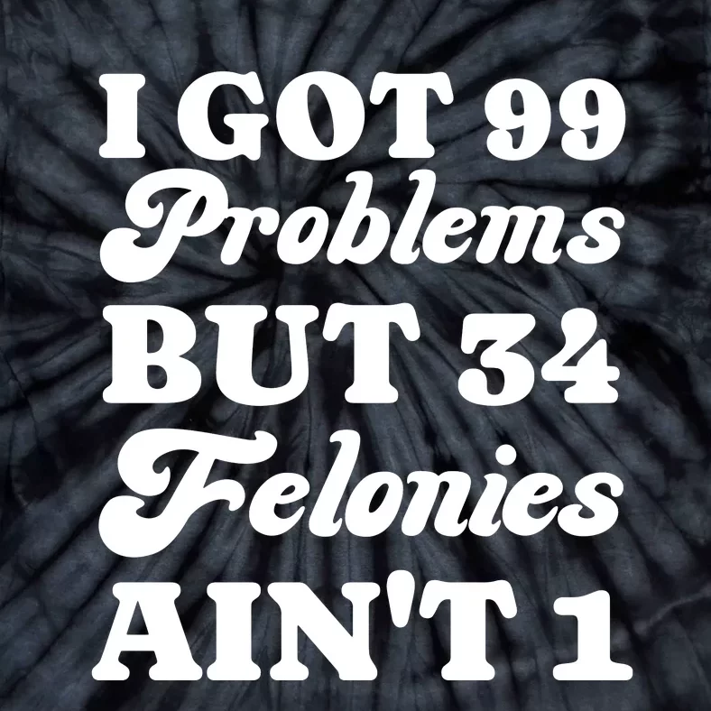 I Got 99 Problems But 34 Felonies Aint 1 Funny Donald Trump Tie-Dye T-Shirt