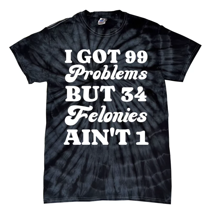 I Got 99 Problems But 34 Felonies Aint 1 Funny Donald Trump Tie-Dye T-Shirt