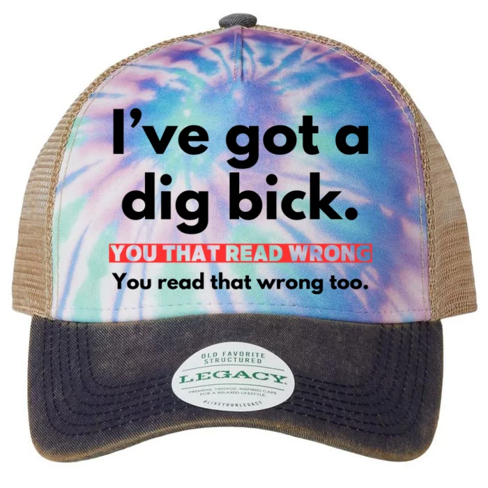 I’Ve Got A Dig Bick You That Read Wrong You Read That Wrong Too Legacy Tie Dye Trucker Hat