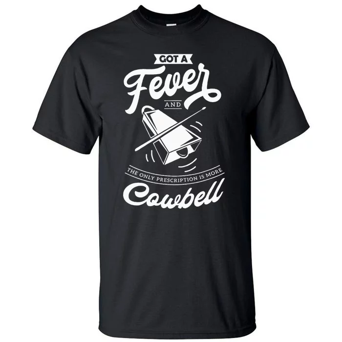 I Got A Fever And The Only Prescription Is More Cowbell Tall T-Shirt