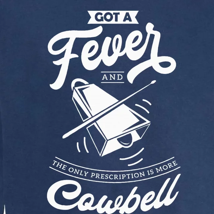 I Got A Fever And The Only Prescription Is More Cowbell Garment-Dyed Sweatshirt