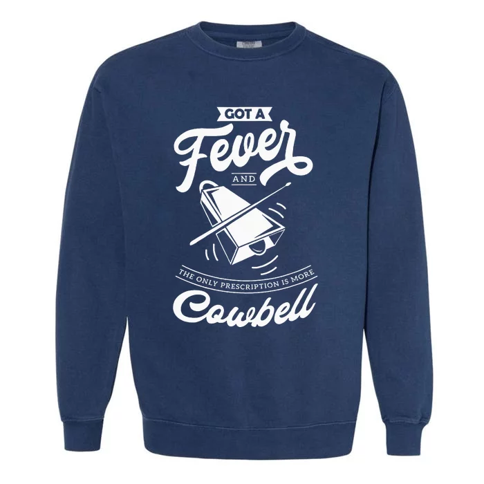 I Got A Fever And The Only Prescription Is More Cowbell Garment-Dyed Sweatshirt