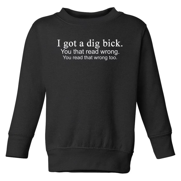 I Got A Dig Bick Toddler Sweatshirt