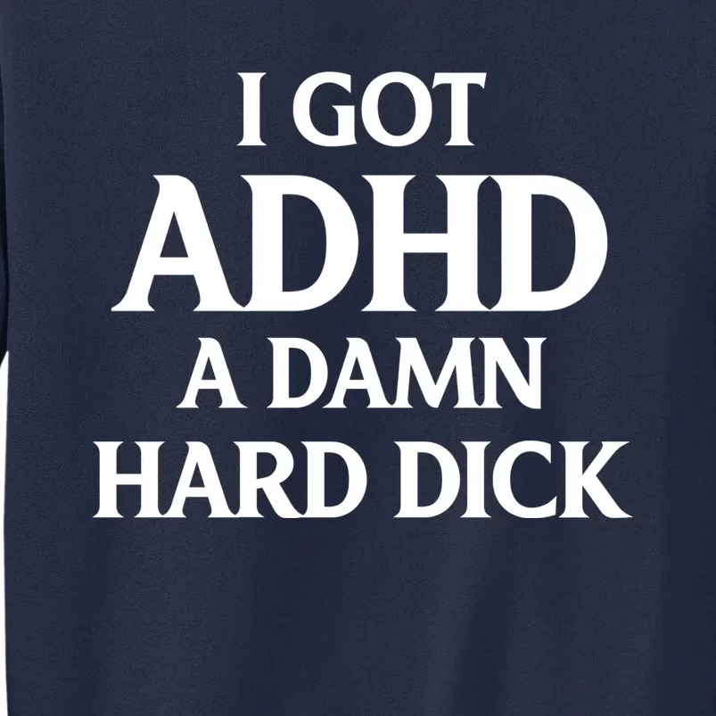 I Got Adhd A Damn Hard Dick Sarcasm Quotes Tall Sweatshirt