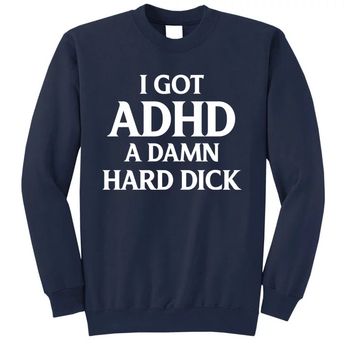 I Got Adhd A Damn Hard Dick Sarcasm Quotes Tall Sweatshirt