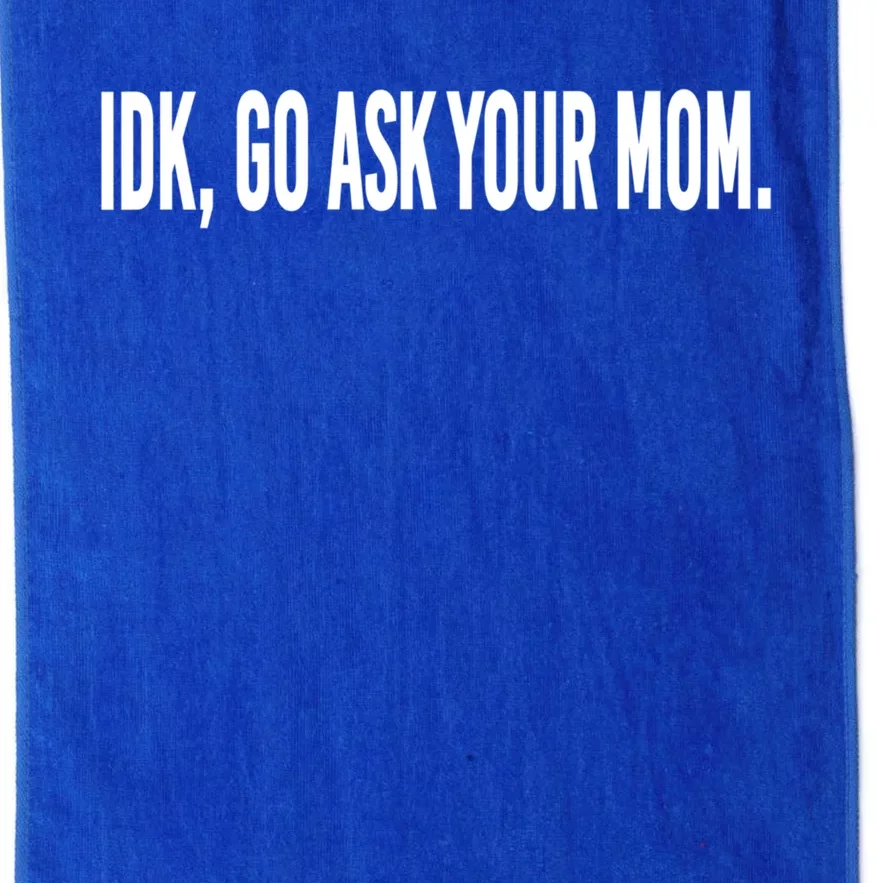 Idk Go Ask Your Mom Funny Tee Gift Platinum Collection Golf Towel