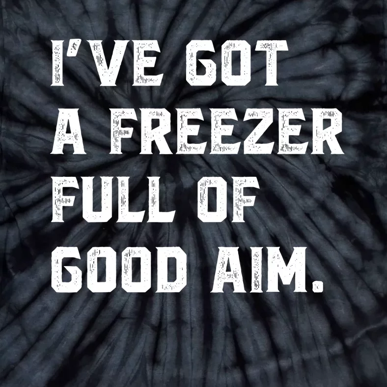 Ive Got A Freezer Full Of Good Aim Sarcastic Hunting Humor Tie-Dye T-Shirt