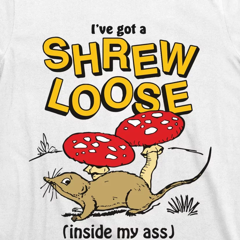 I’Ve Got A Shrew Loose Inside My Ass T-Shirt