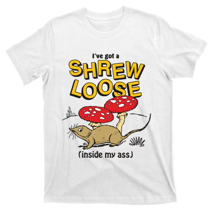 I’Ve Got A Shrew Loose Inside My Ass T-Shirt