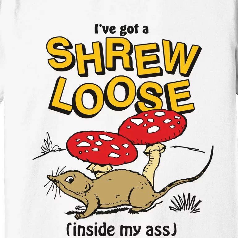 I’Ve Got A Shrew Loose Inside My Ass Premium T-Shirt