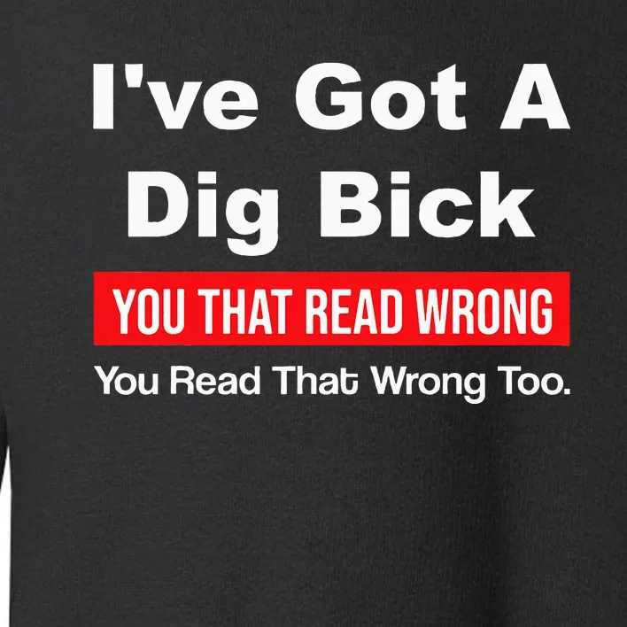 IVe Got A Dig Bick You That Read Wrong You Read That Wrong Toddler Sweatshirt