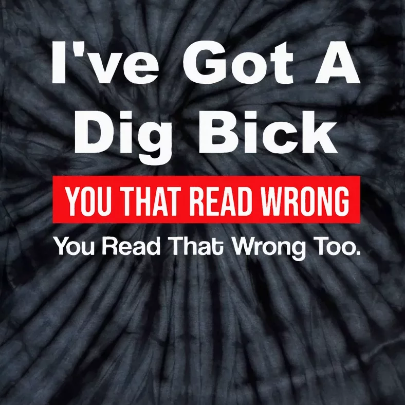 IVe Got A Dig Bick You That Read Wrong You Read That Wrong Tie-Dye T-Shirt