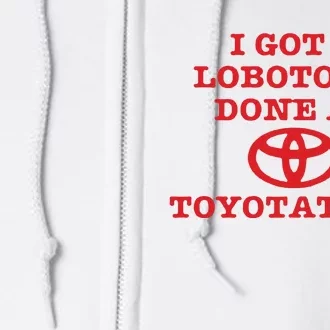 I Got A Lobotomy Done At Toyotathon Full Zip Hoodie