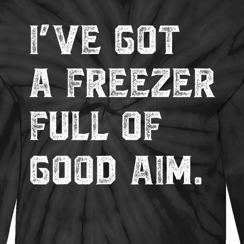 Ive Got A Freezer Full Of Good Aim Sarcastic Hunting Humor Tie-Dye Long Sleeve Shirt