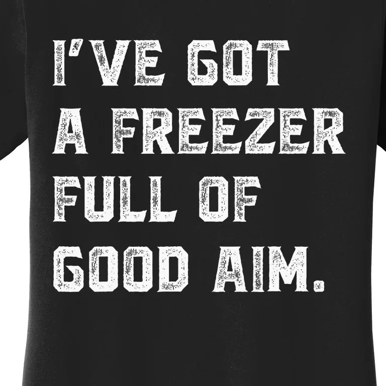 Ive Got A Freezer Full Of Good Aim Sarcastic Hunting Humor Women's T-Shirt