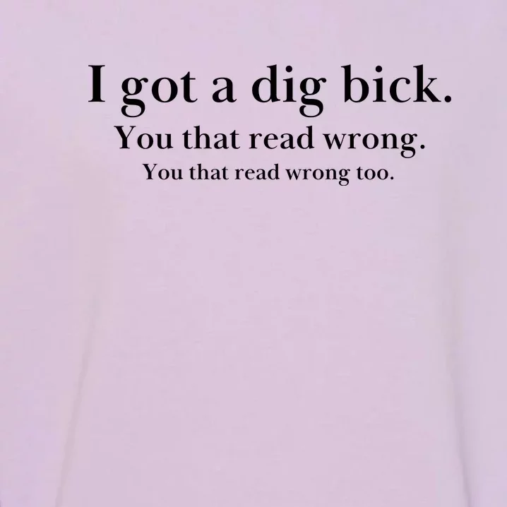 I Got A Dig Bick You That Read Wrong Too Garment-Dyed Sweatshirt