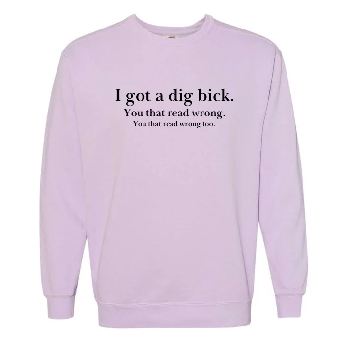 I Got A Dig Bick You That Read Wrong Too Garment-Dyed Sweatshirt