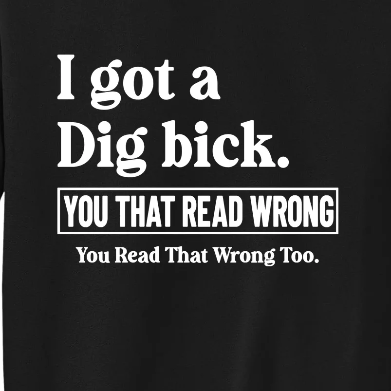 I Got A Dig Bick You That Read Wrong Funny Sarcastic Tall Sweatshirt