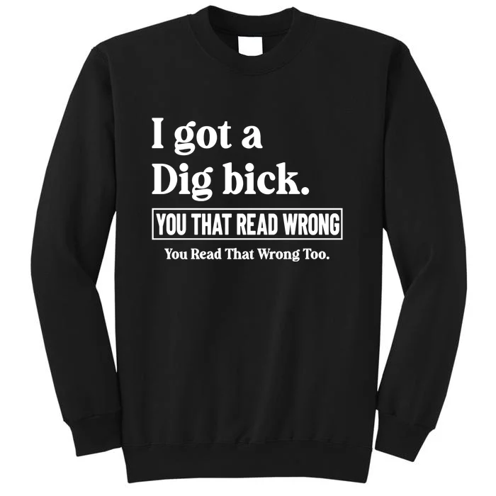 I Got A Dig Bick You That Read Wrong Funny Sarcastic Tall Sweatshirt