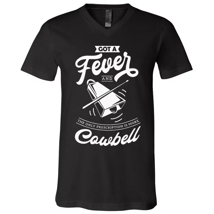 I Got A Fever And The Only Prescription Is More Cowbell V-Neck T-Shirt